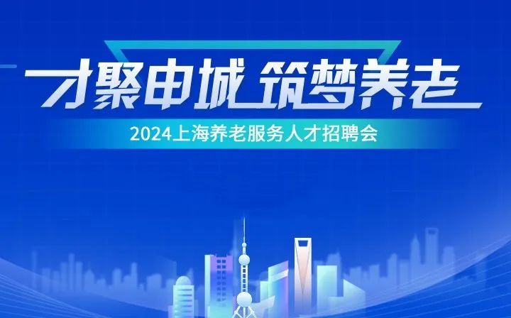 欢迎加入养老行业！2024年上海养老服务人才招聘会启动